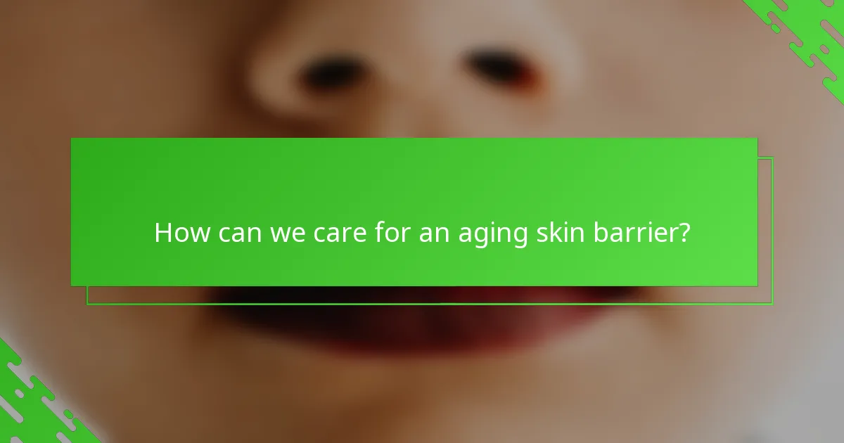 How can we care for an aging skin barrier?