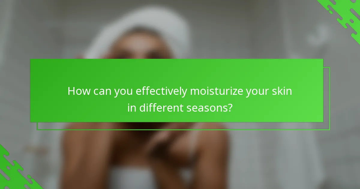 How can you effectively moisturize your skin in different seasons?