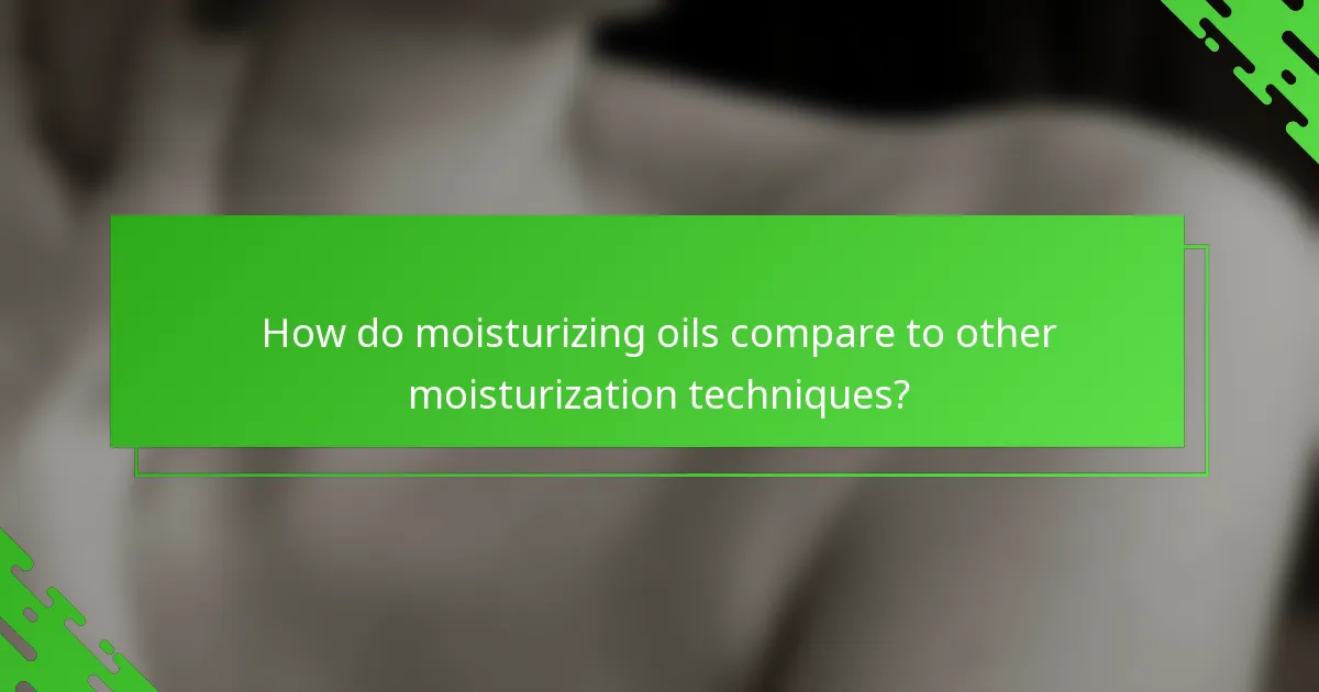 How do moisturizing oils compare to other moisturization techniques?