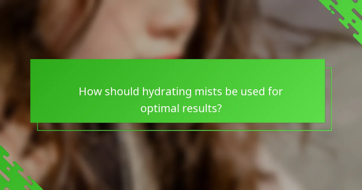 How should hydrating mists be used for optimal results?