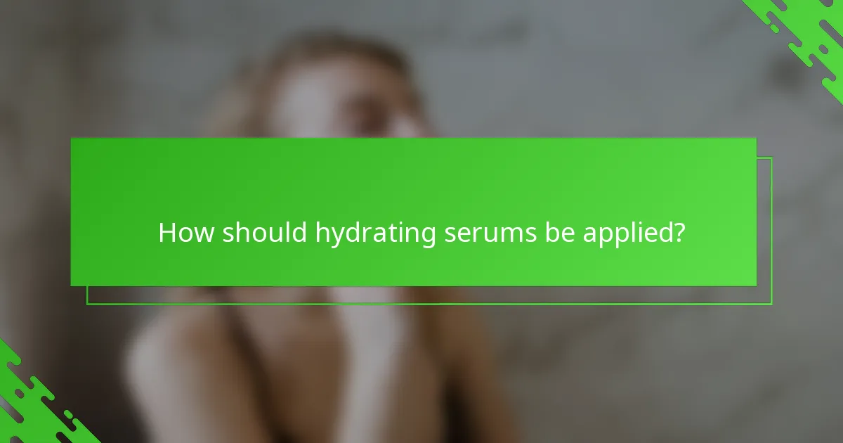 How should hydrating serums be applied?