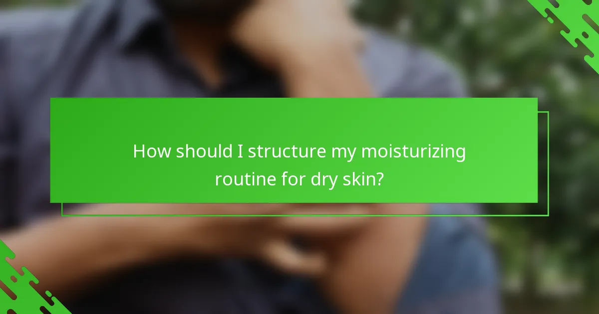 How should I structure my moisturizing routine for dry skin?