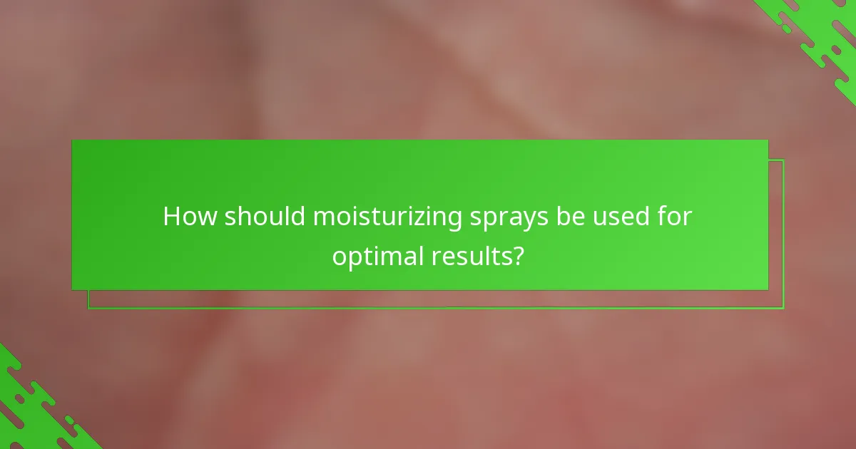 How should moisturizing sprays be used for optimal results?