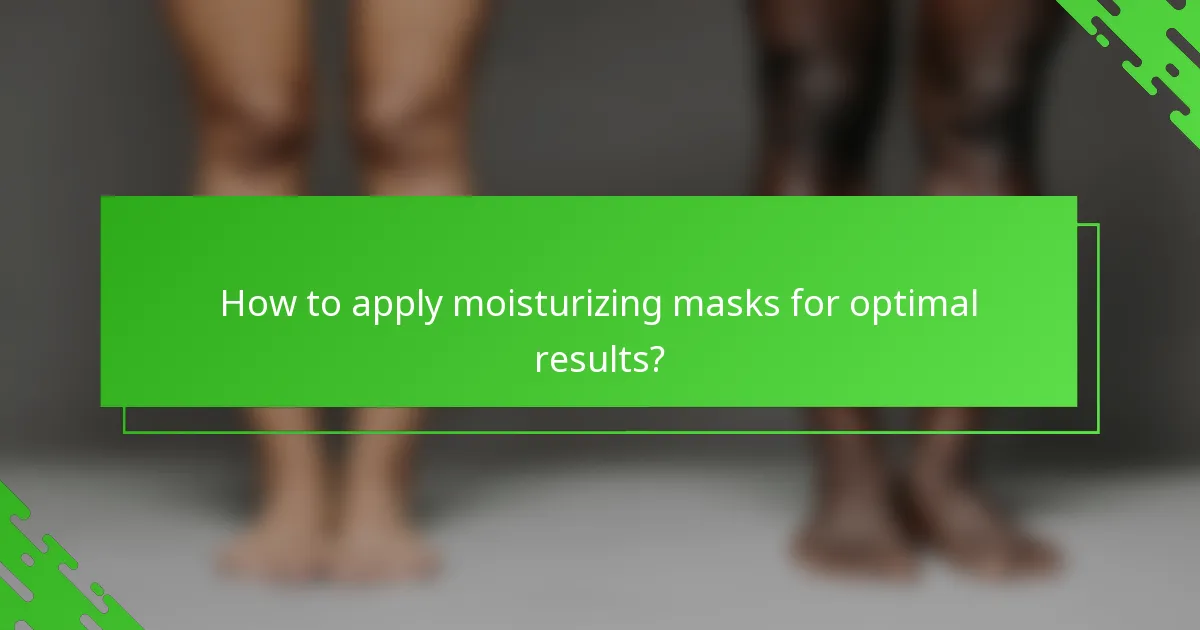 How to apply moisturizing masks for optimal results?