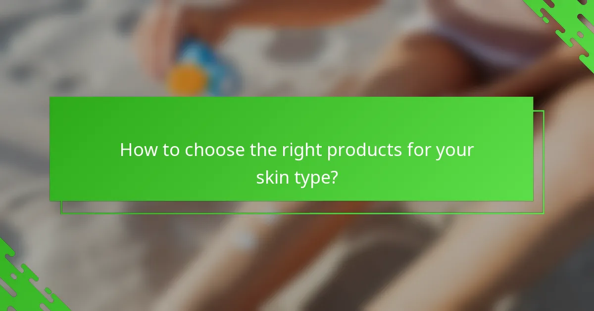 How to choose the right products for your skin type?