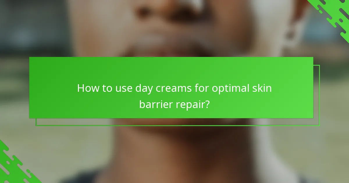 How to use day creams for optimal skin barrier repair?