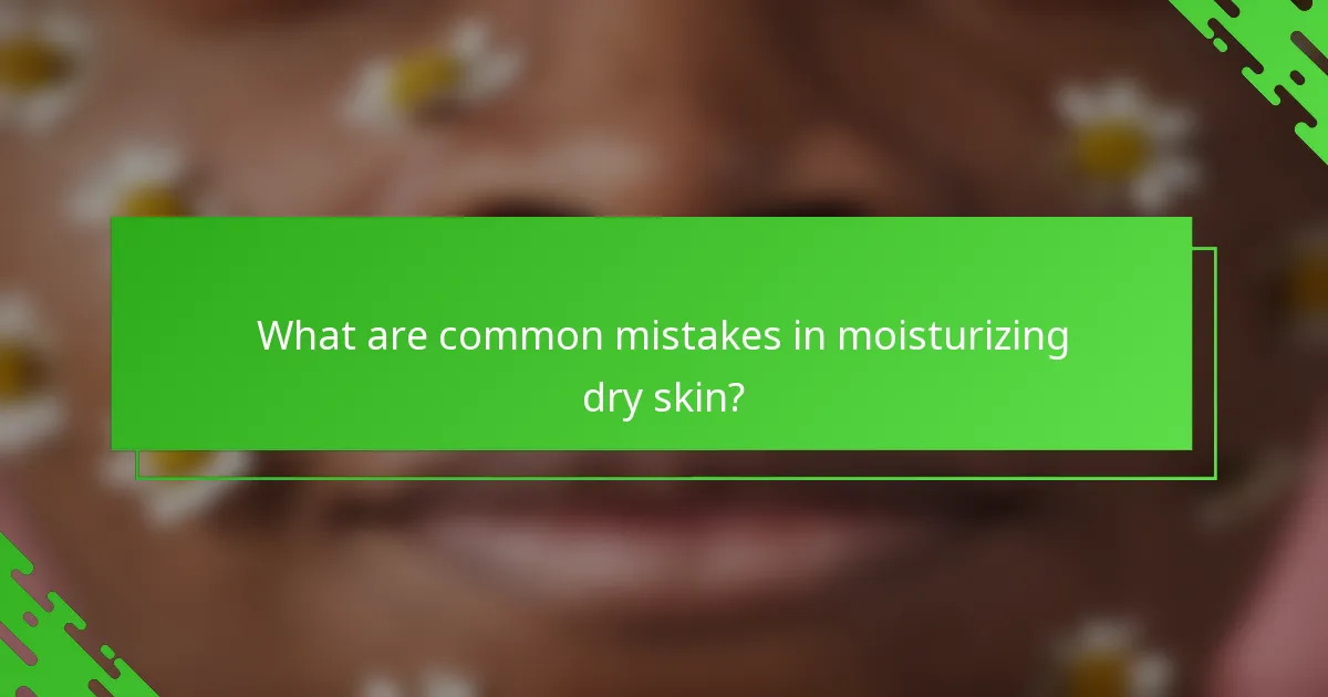 What are common mistakes in moisturizing dry skin?