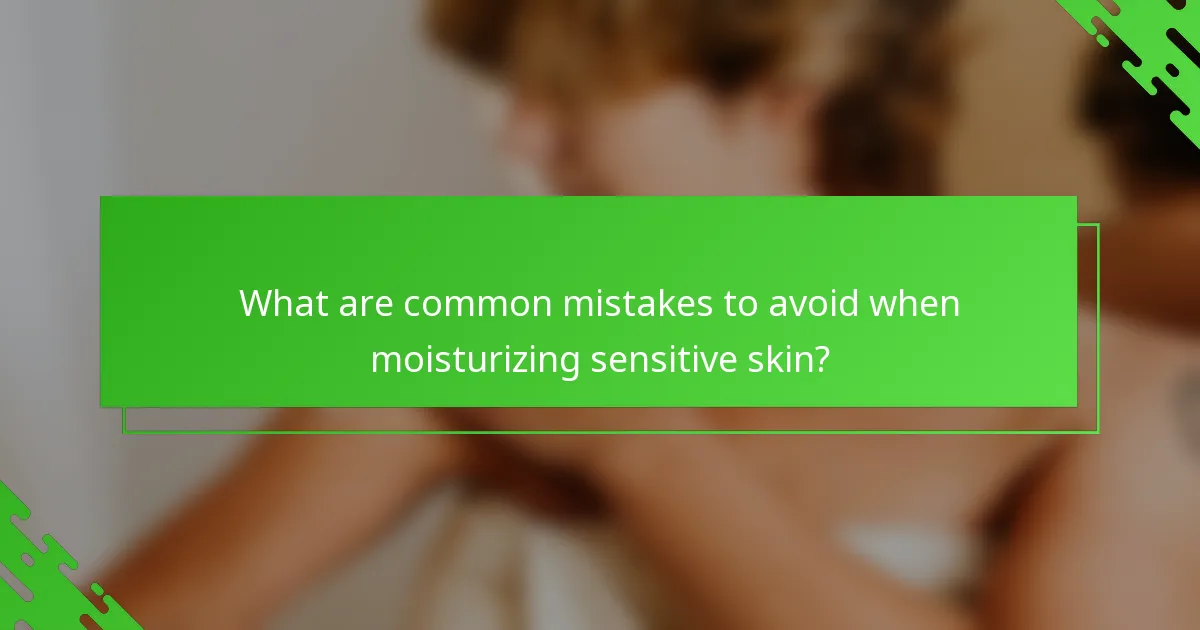 What are common mistakes to avoid when moisturizing sensitive skin?