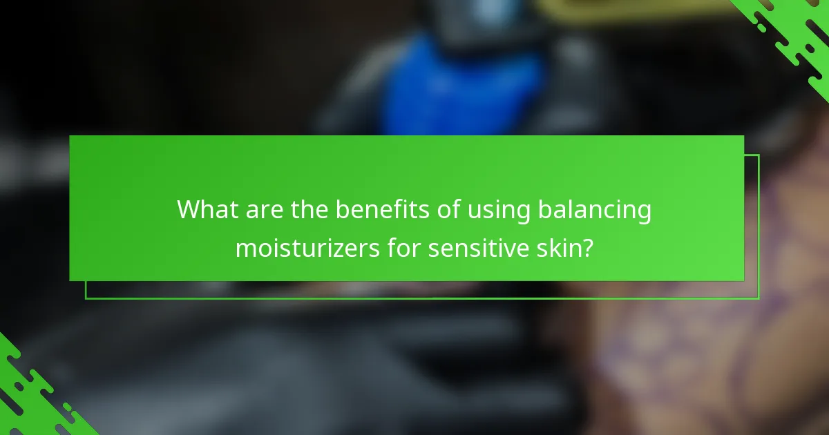 What are the benefits of using balancing moisturizers for sensitive skin?