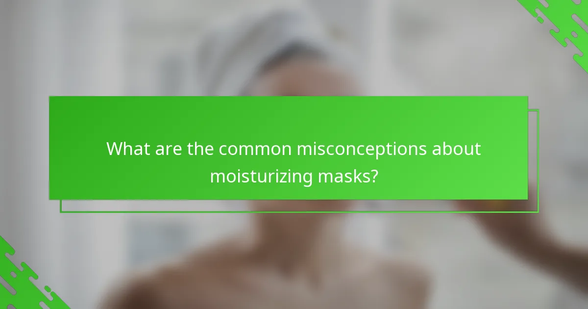 What are the common misconceptions about moisturizing masks?