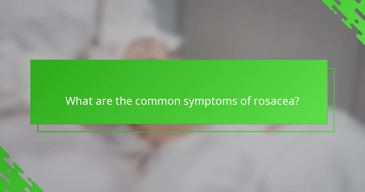 What are the common symptoms of rosacea?