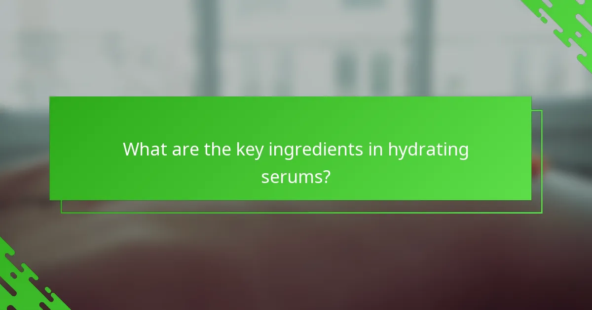 What are the key ingredients in hydrating serums?