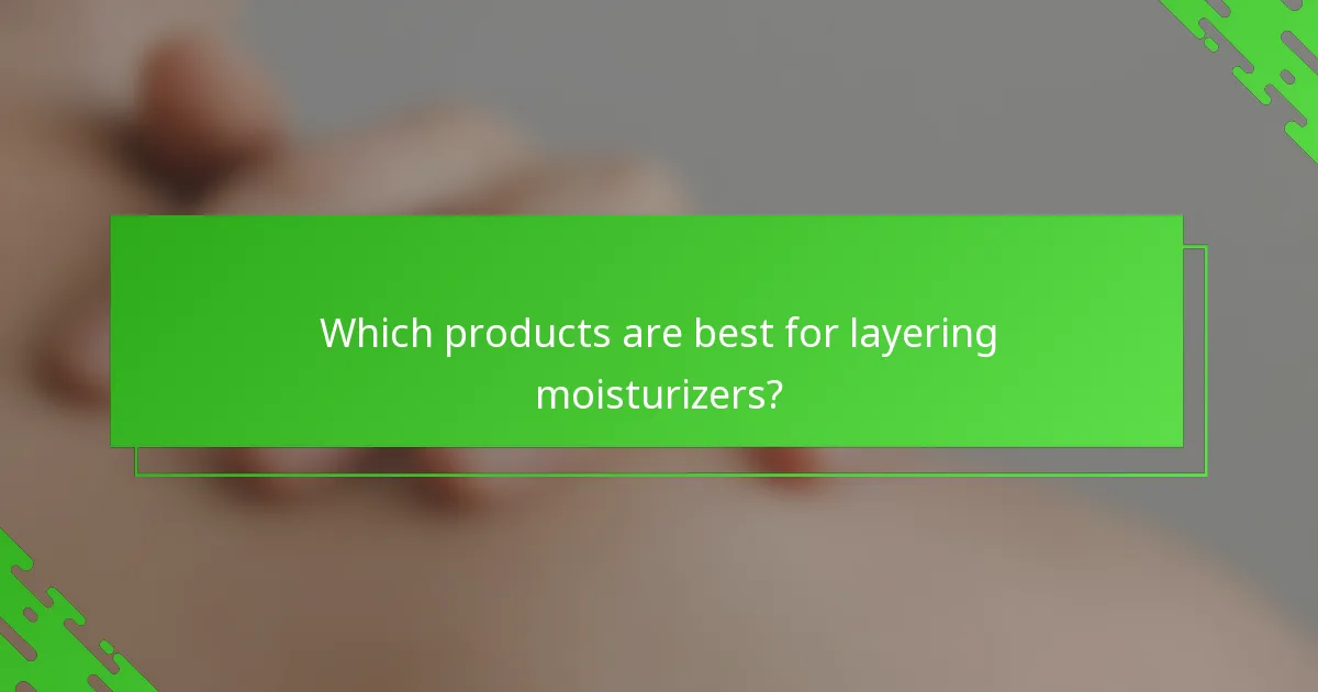 Which products are best for layering moisturizers?