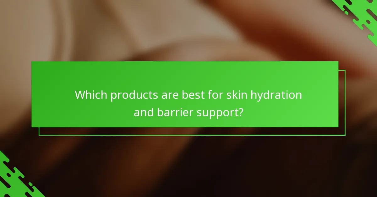 Which products are best for skin hydration and barrier support?