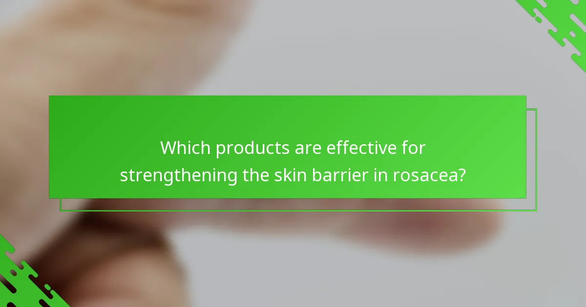 Which products are effective for strengthening the skin barrier in rosacea?