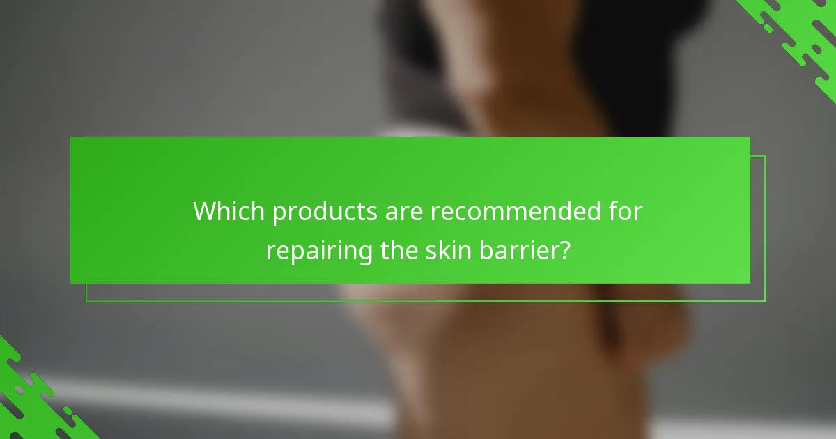 Which products are recommended for repairing the skin barrier?