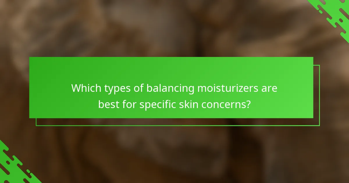 Which types of balancing moisturizers are best for specific skin concerns?
